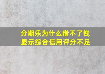 分期乐为什么借不了钱 显示综合信用评分不足